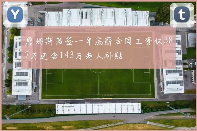 詹姆斯若签一年底薪合同工资仅387万还含143万老人补贴
