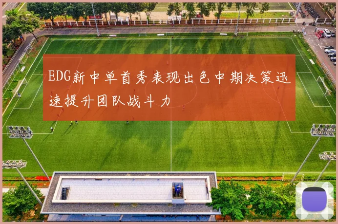 EDG新中单首秀表现出色中期决策迅速提升团队战斗力