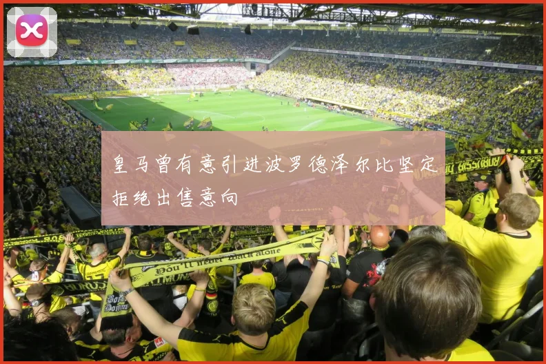 皇马曾有意引进波罗德泽尔比坚定拒绝出售意向