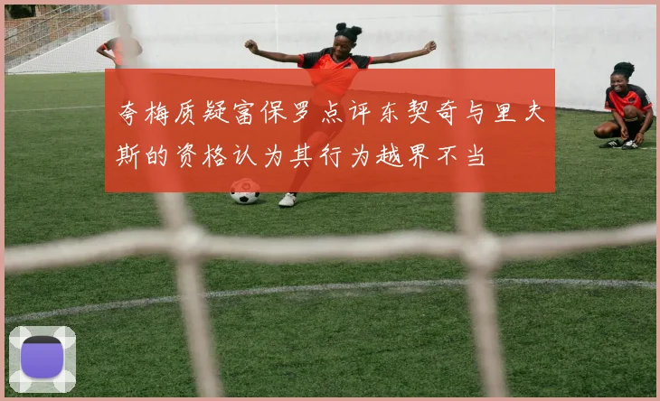 夸梅质疑富保罗点评东契奇与里夫斯的资格认为其行为越界不当