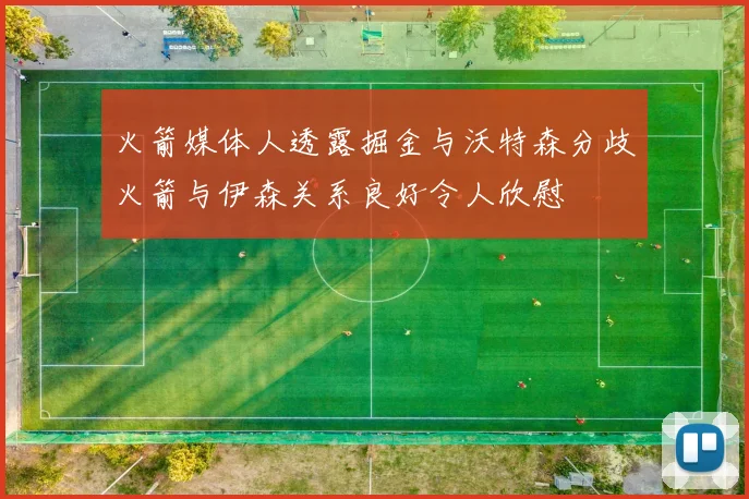火箭媒体人透露掘金与沃特森分歧火箭与伊森关系良好令人欣慰
