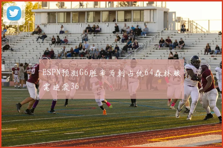 ESPN预测G6胜率马刺占优64森林狼需逆袭36