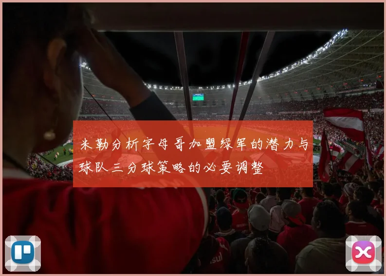 米勒分析字母哥加盟绿军的潜力与球队三分球策略的必要调整
