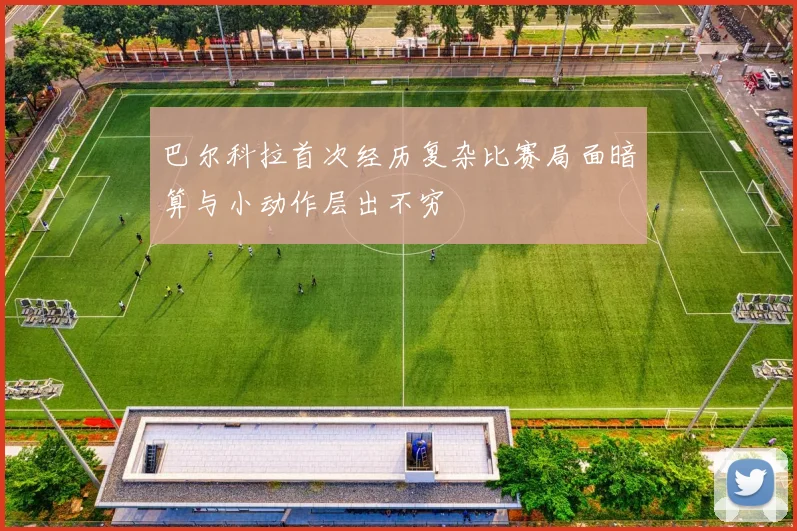 巴尔科拉首次经历复杂比赛局面暗算与小动作层出不穷