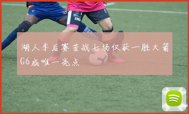 湖人季后赛苦战七场仅获一胜火箭G6成唯一亮点