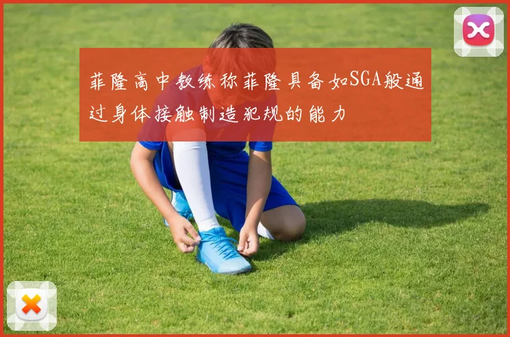菲隆高中教练称菲隆具备如SGA般通过身体接触制造犯规的能力