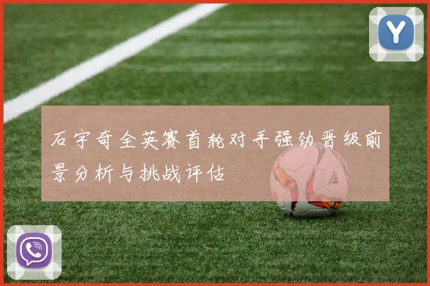 石宇奇全英赛首轮对手强劲晋级前景分析与挑战评估