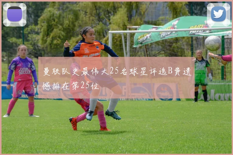 曼联队史最伟大25名球星评选B费遗憾排在第25位