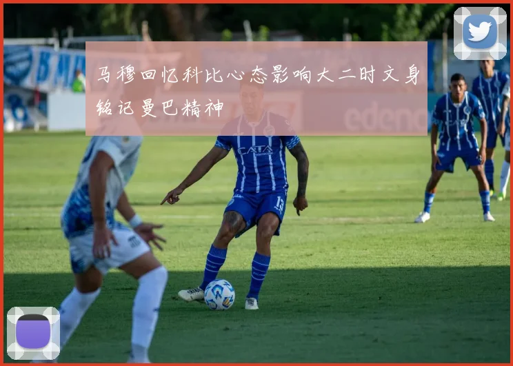马穆回忆科比心态影响大二时文身铭记曼巴精神