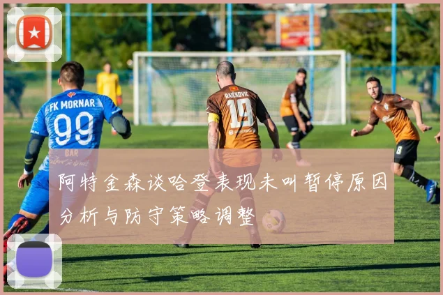 阿特金森谈哈登表现未叫暂停原因分析与防守策略调整